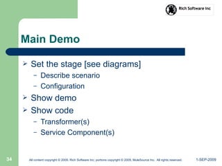 1-SEP-2009All content copyright © 2009, Rich Software Inc; portions copyright © 2009, MuleSource Inc. All rights reserved.34
Main Demo
 Set the stage [see diagrams]
– Describe scenario
– Configuration
 Show demo
 Show code
– Transformer(s)
– Service Component(s)
 