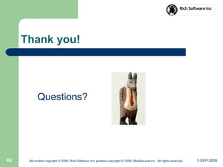 1-SEP-2009All content copyright © 2009, Rich Software Inc; portions copyright © 2009, MuleSource Inc. All rights reserved.42
Thank you!
Questions?
 