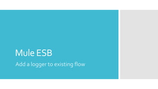 Mule ESB
Add a logger to existing flow
 