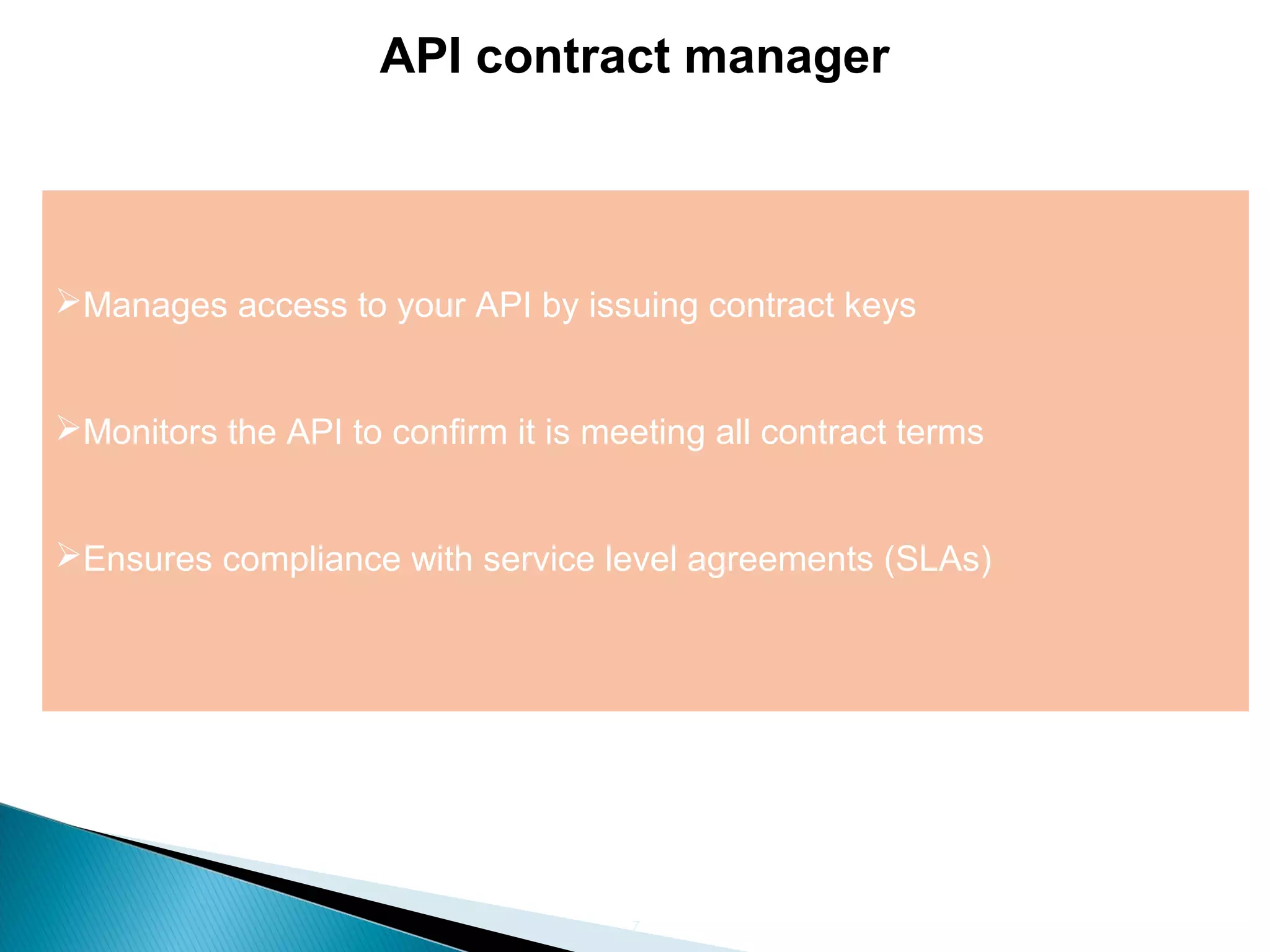7 API contract manager Manages access to your API by issuing contract keys Monitors the API to confirm it is meeting all contract terms Ensures compliance with service level agreements (SLAs) 