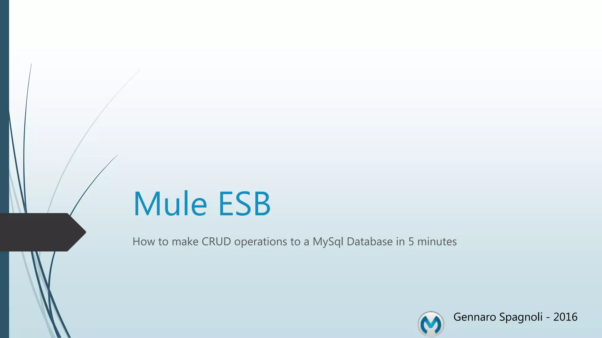 Mule ESB How to make CRUD operations to a MySql Database in 5 minutes Gennaro Spagnoli - 2016 