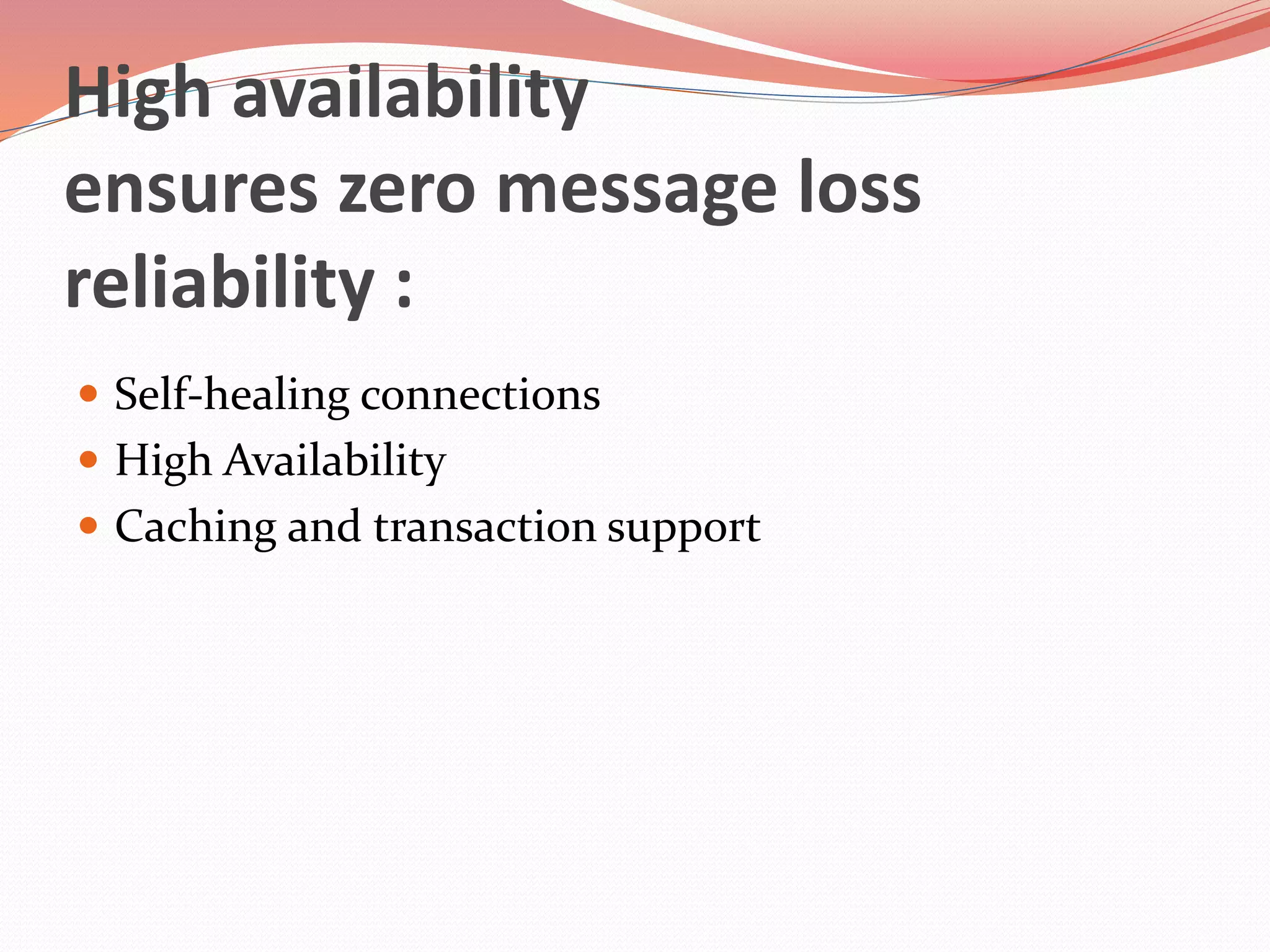 High availability
ensures zero message loss
reliability :
 Self-healing connections
 High Availability
 Caching and transaction support
 