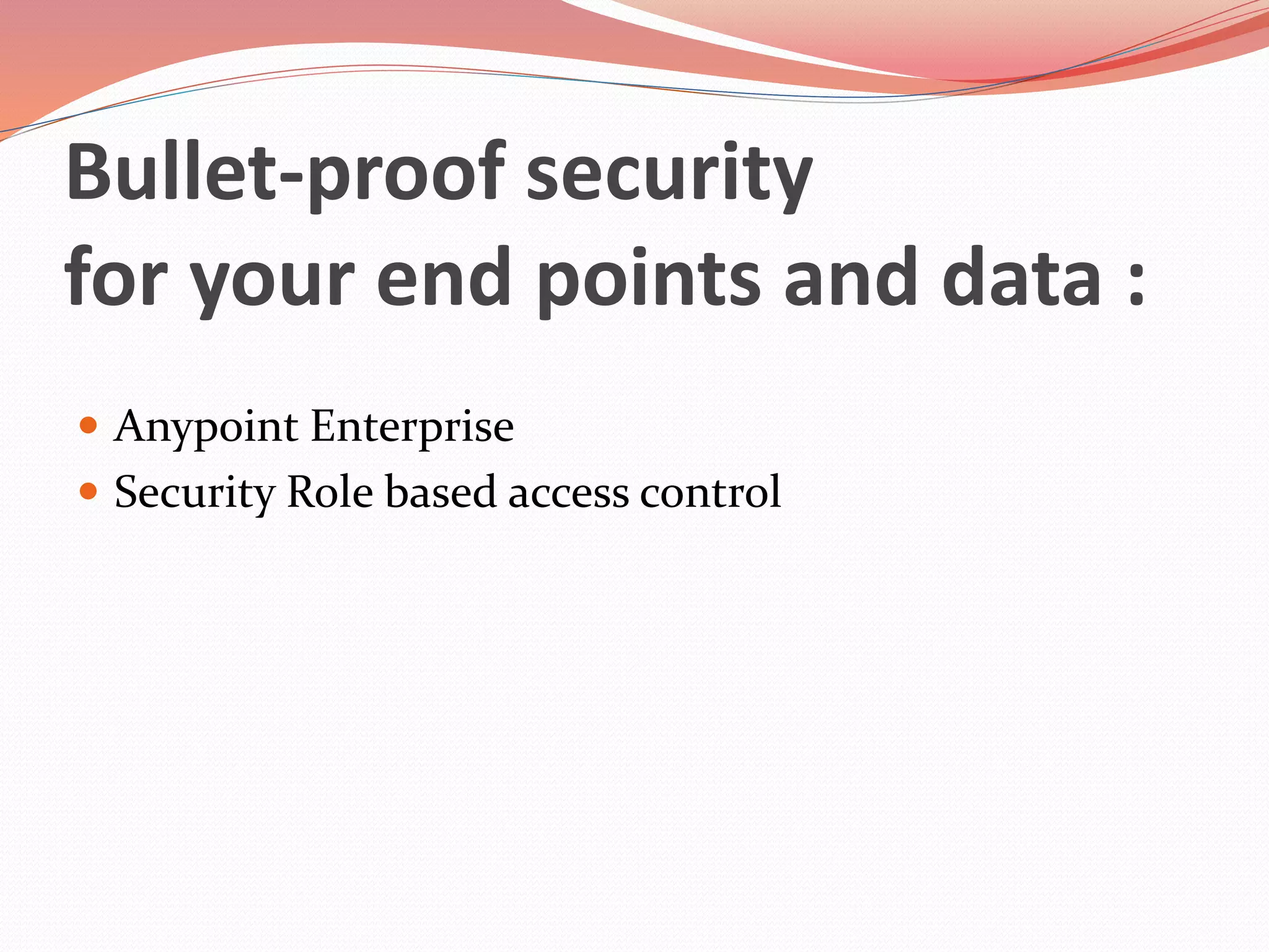 Bullet-proof security
for your end points and data :
 Anypoint Enterprise
 Security Role based access control
 
