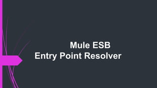 Mule ESB
Entry Point Resolver
 