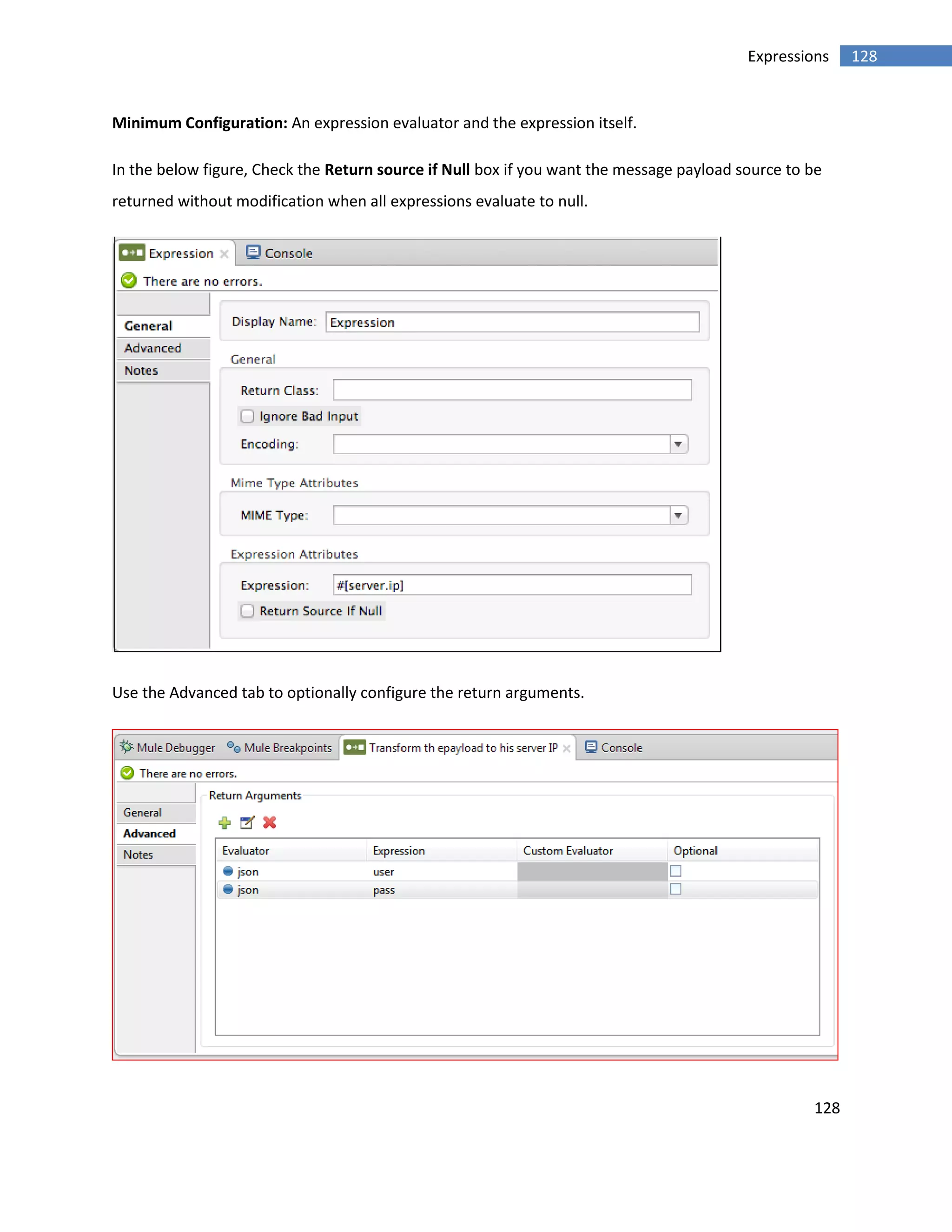128
128Expressions
Minimum Configuration: An expression evaluator and the expression itself.
In the below figure, Check the Return source if Null box if you want the message payload source to be
returned without modification when all expressions evaluate to null.
Use the Advanced tab to optionally configure the return arguments.
 