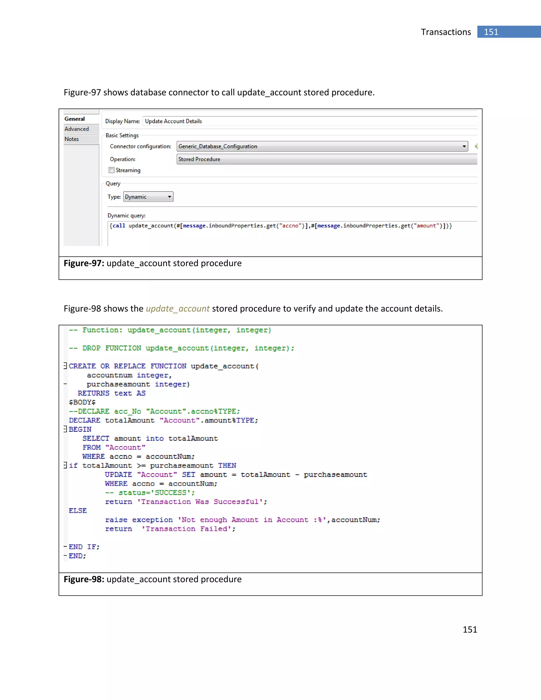 151
151Transactions
Figure-97 shows database connector to call update_account stored procedure.
Figure-97: update_account stored procedure
Figure-98 shows the update_account stored procedure to verify and update the account details.
Figure-98: update_account stored procedure
 