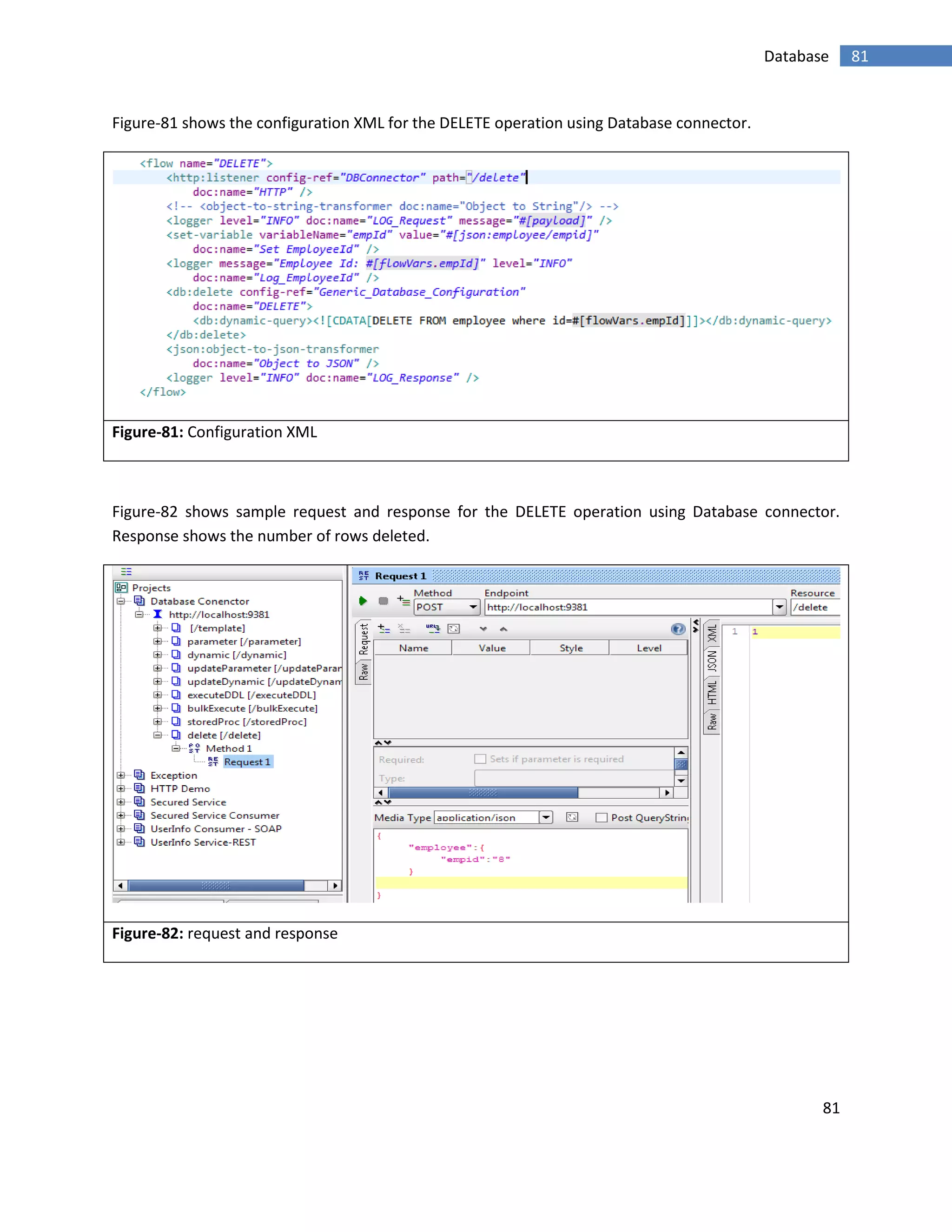 81
81Database
Figure-81 shows the configuration XML for the DELETE operation using Database connector.
Figure-81: Configuration XML
Figure-82 shows sample request and response for the DELETE operation using Database connector.
Response shows the number of rows deleted.
Figure-82: request and response
 