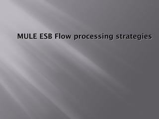 MULE ESB Flow processing strategiesMULE ESB Flow processing strategies
1
 