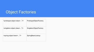Object Factories
<prototype-object class=..."/> PrototypeObjectFactory
<singleton-object class=..."/> SingletonObjectFactory
<spring-object bean=..."/> SpringBeanLookup
 