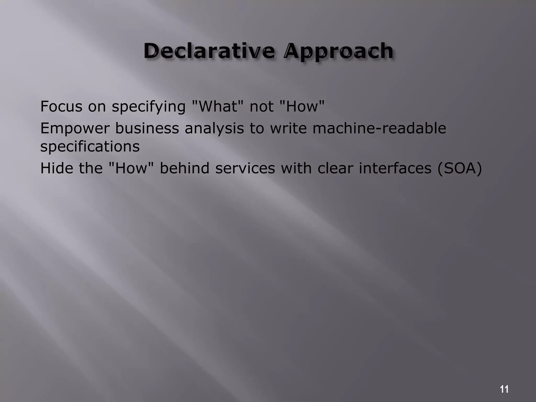 Focus on specifying "What" not "How"
Empower business analysis to write machine-readable
specifications
Hide the "How" behind services with clear interfaces (SOA)
11
 