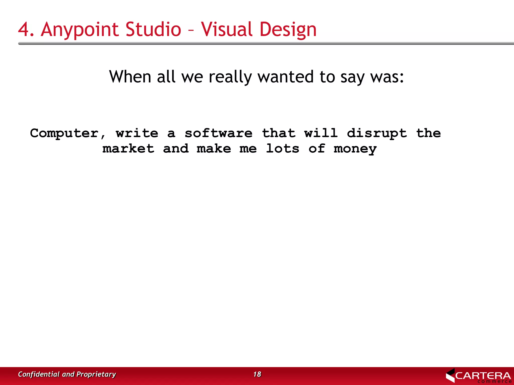 4. Anypoint Studio – Visual Design
When all we really wanted to say was:
18Confidential and Proprietary
Computer, write a software that will disrupt the
market and make me lots of money
 