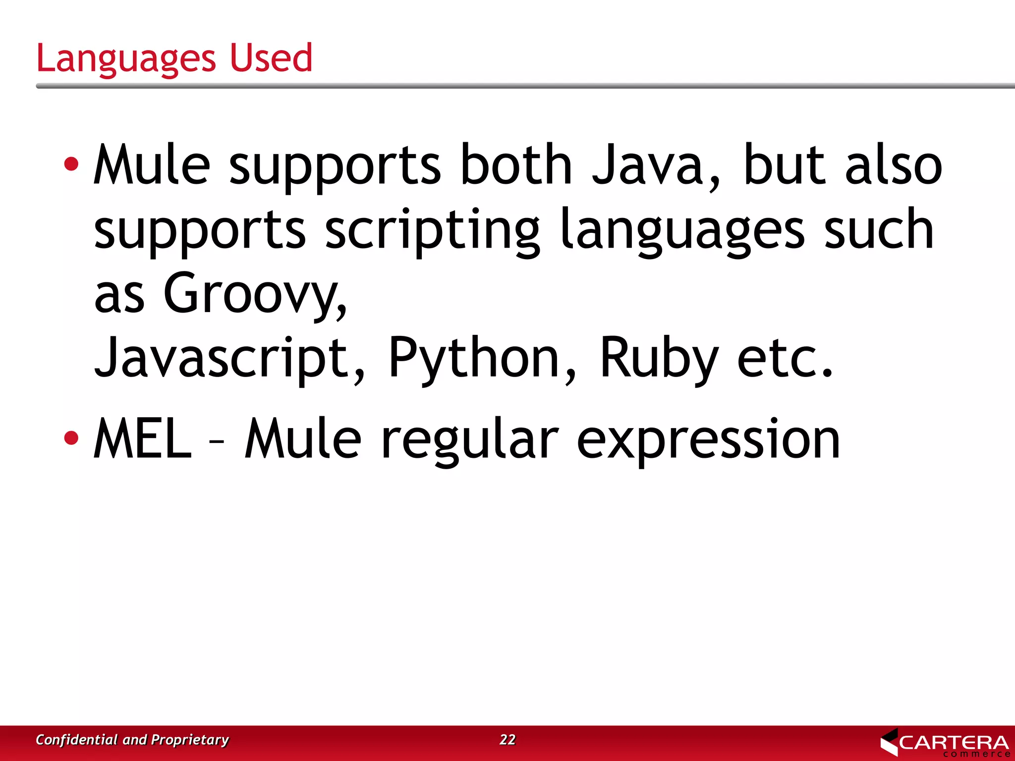 Languages Used
• Mule supports both Java, but also
supports scripting languages such
as Groovy,
Javascript, Python, Ruby etc.
• MEL – Mule regular expression
22Confidential and Proprietary
 