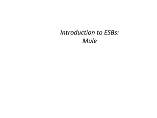 Introduction to ESBs:
Mule
 