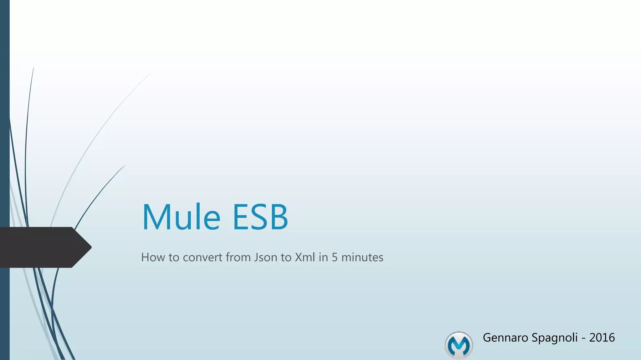 Mule ESB How to convert from Json to Xml in 5 minutes Gennaro Spagnoli - 2016 