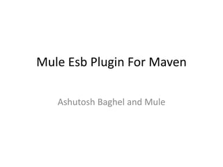 Mule Esb Plugin For Maven
Ashutosh Baghel and Mule
 