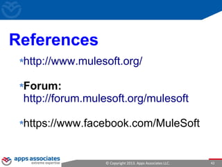 © Copyright 2013. Apps Associates LLC. 42
References
http://www.mulesoft.org/
Forum:
http://forum.mulesoft.org/mulesoft
https://www.facebook.com/MuleSoft
 