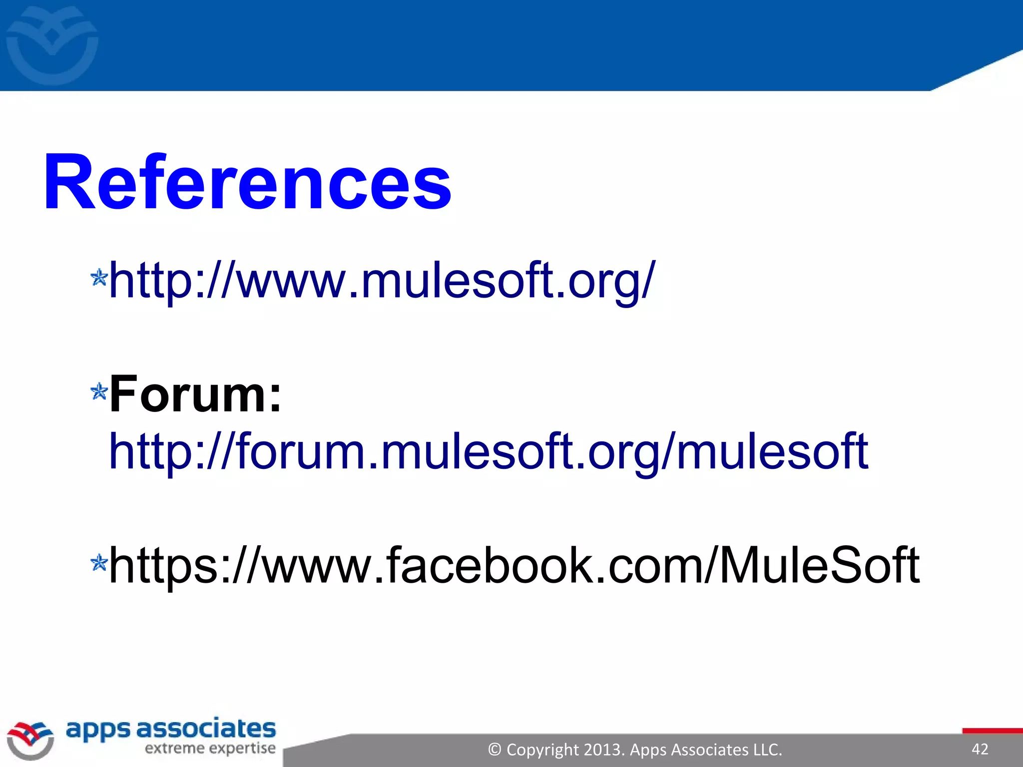© Copyright 2013. Apps Associates LLC. 42
References
http://www.mulesoft.org/
Forum:
http://forum.mulesoft.org/mulesoft
https://www.facebook.com/MuleSoft
 