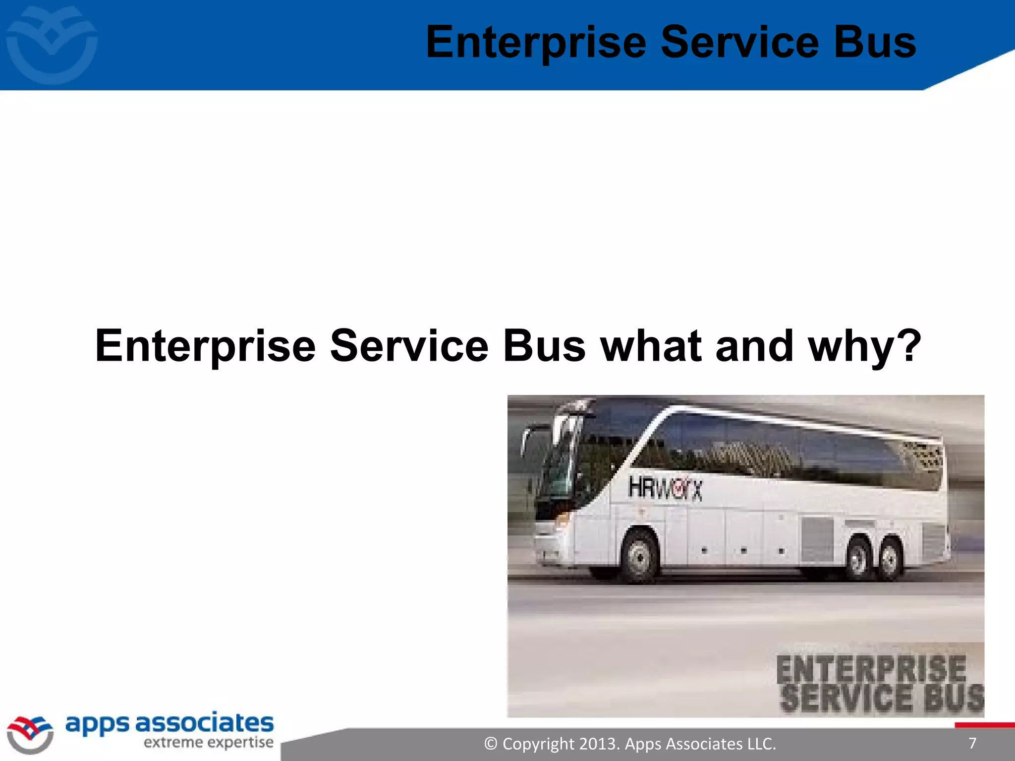 © Copyright 2013. Apps Associates LLC. 7
Enterprise Service Bus
Enterprise Service Bus what and why?
 