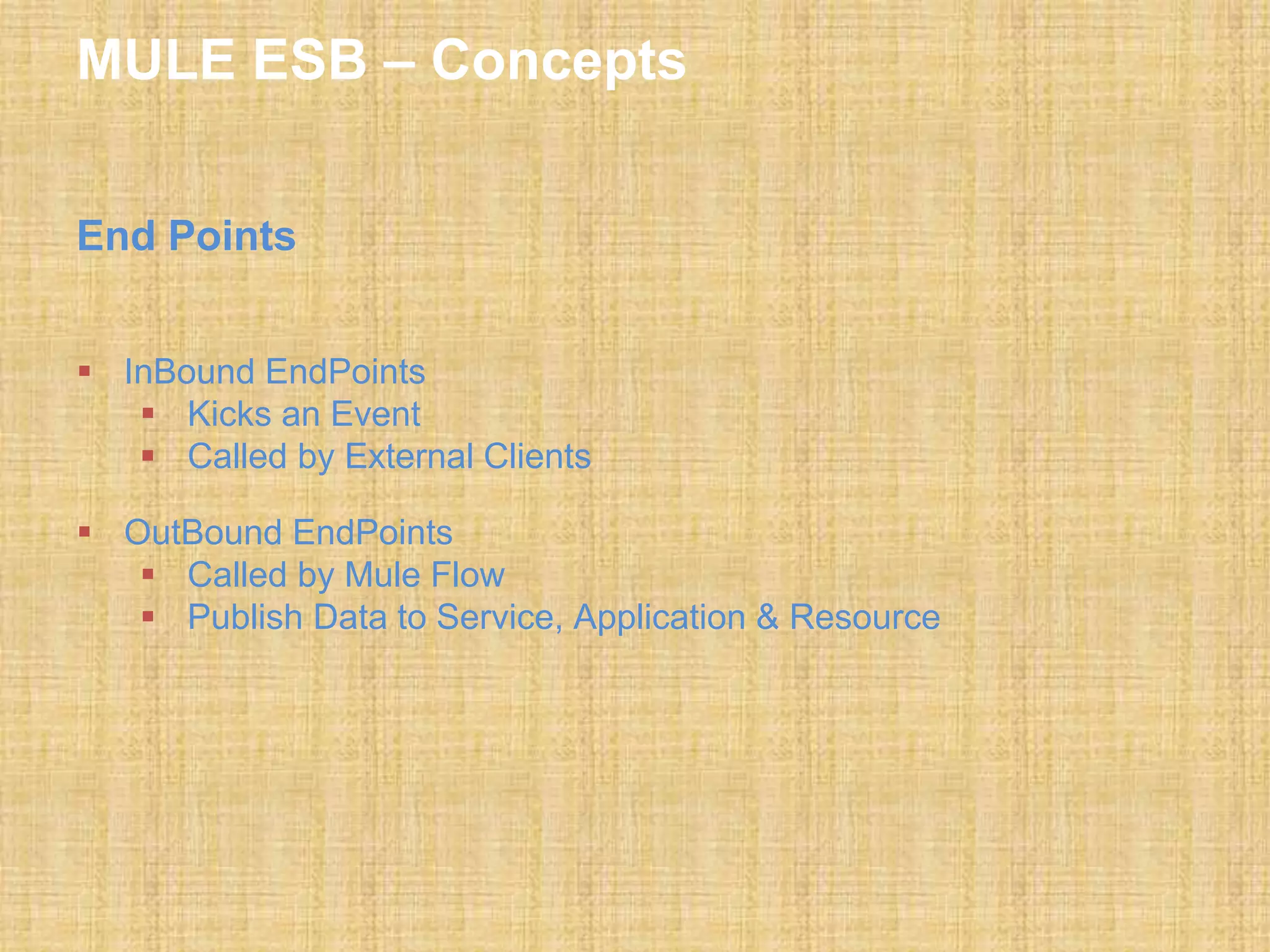 MULE ESB – Concepts
End Points
 InBound EndPoints
 Kicks an Event
 Called by External Clients
 OutBound EndPoints
 Called by Mule Flow
 Publish Data to Service, Application & Resource
 