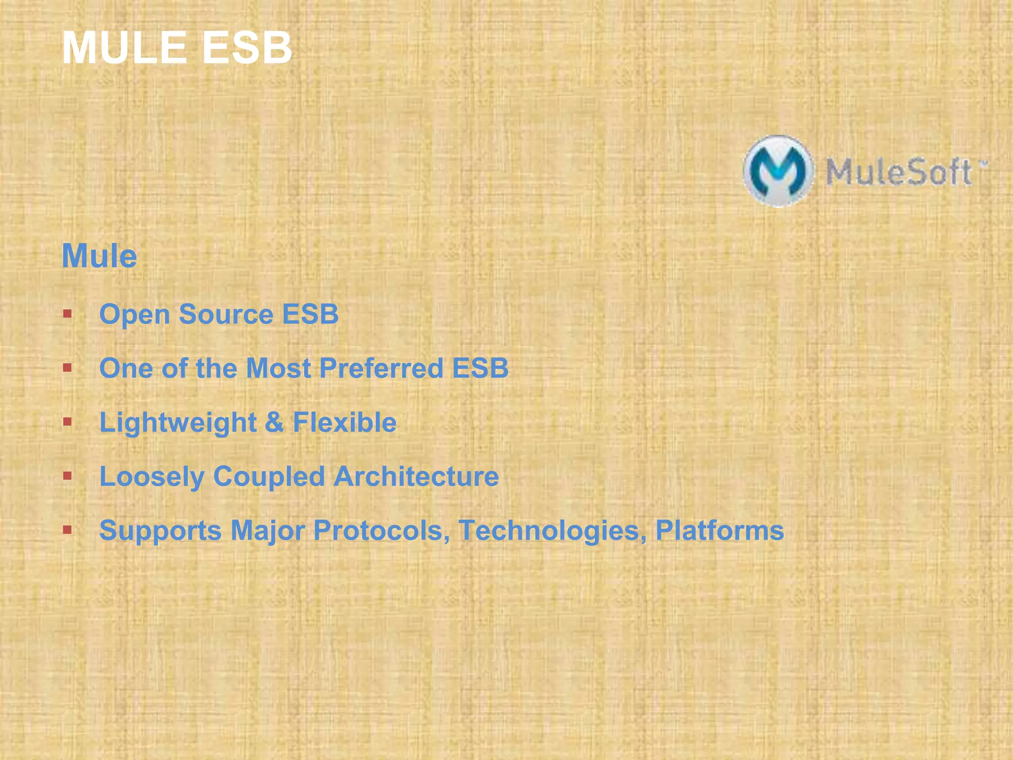 MULE ESB
Mule
 Open Source ESB
 One of the Most Preferred ESB
 Lightweight & Flexible
 Loosely Coupled Architecture
 Supports Major Protocols, Technologies, Platforms
 