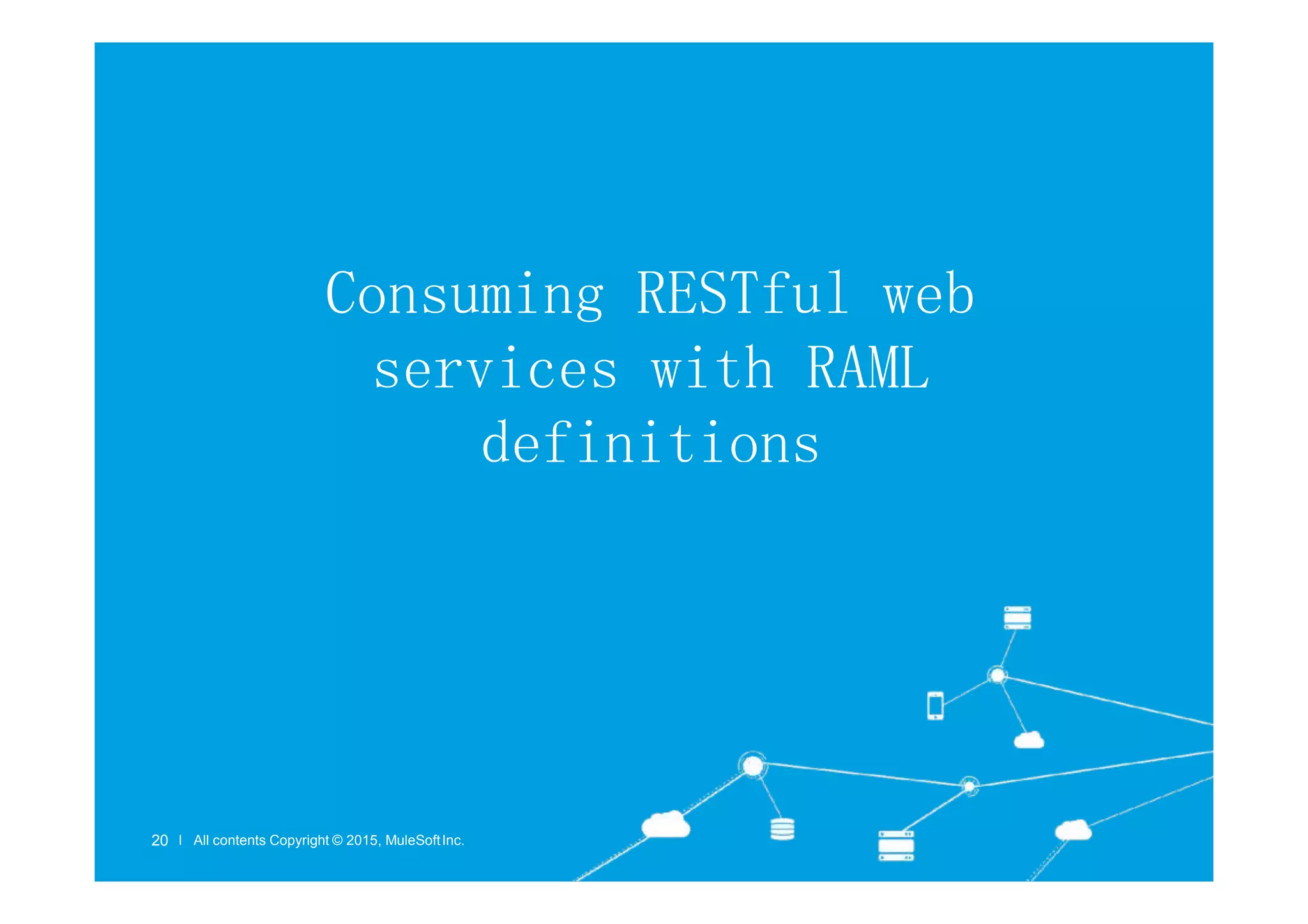 Consuming RESTful web
services with RAML
definitions
l All contents Copyright © 2015, MuleSoftInc.
20 l All contents Copyright © 2015, MuleSoftInc.
 