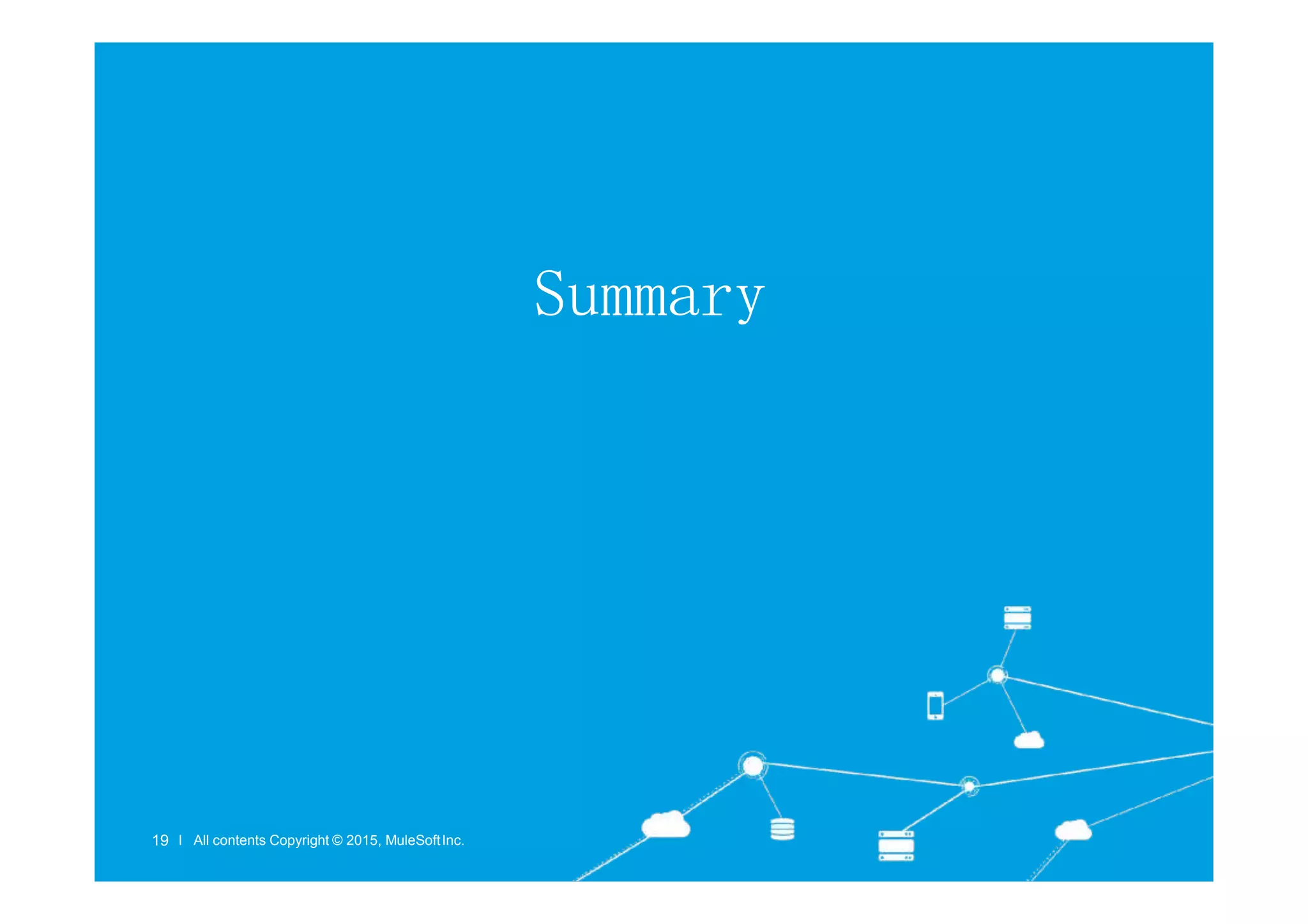Summary
l All contents Copyright © 2015, MuleSoftInc.
19 l All contents Copyright © 2015, MuleSoftInc.
 