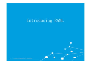 Introducing RAML
l All contents Copyright © 2015, MuleSoftInc.
6 l All contents Copyright © 2015, MuleSoftInc.
 