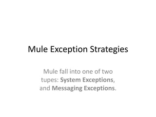 Mule Exception Strategies
Mule fall into one of two
tupes: System Exceptions,
and Messaging Exceptions.
 