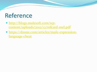 Reference
 http://blogs.mulesoft.com/wp-
content/uploads/2012/12/refcard-mel.pdf
 https://dzone.com/articles/mule-expression-
language-cheat
 