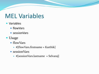 MEL Variables
 Variables
 flowVars
 sessionVars
 Usage
 flowVars
 #[flowVars.firstname = Karthik]
 sessionVars
 #[sessionVars.lastname = Selvaraj]
 