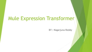 Mule Expression Transformer
BY : Nagarjuna Reddy
 