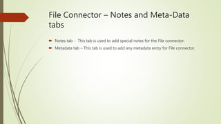 File Connector – Notes and Meta-Data
tabs
 Notes tab - This tab is used to add special notes for the File connector.
 Metadata tab – This tab is used to add any metadata entry for File connector.
 