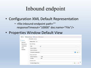 Inbound endpoint
• Configuration XML Default Representation
• <file:inbound-endpoint path=""
responseTimeout="10000" doc:name="File"/>
• Properties Window Default View
 