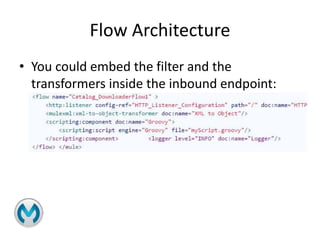 Flow Architecture
• You could embed the filter and the
transformers inside the inbound endpoint:
 