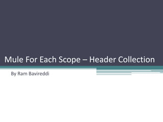 Mule For Each Scope – Header Collection
By Ram Bavireddi
 