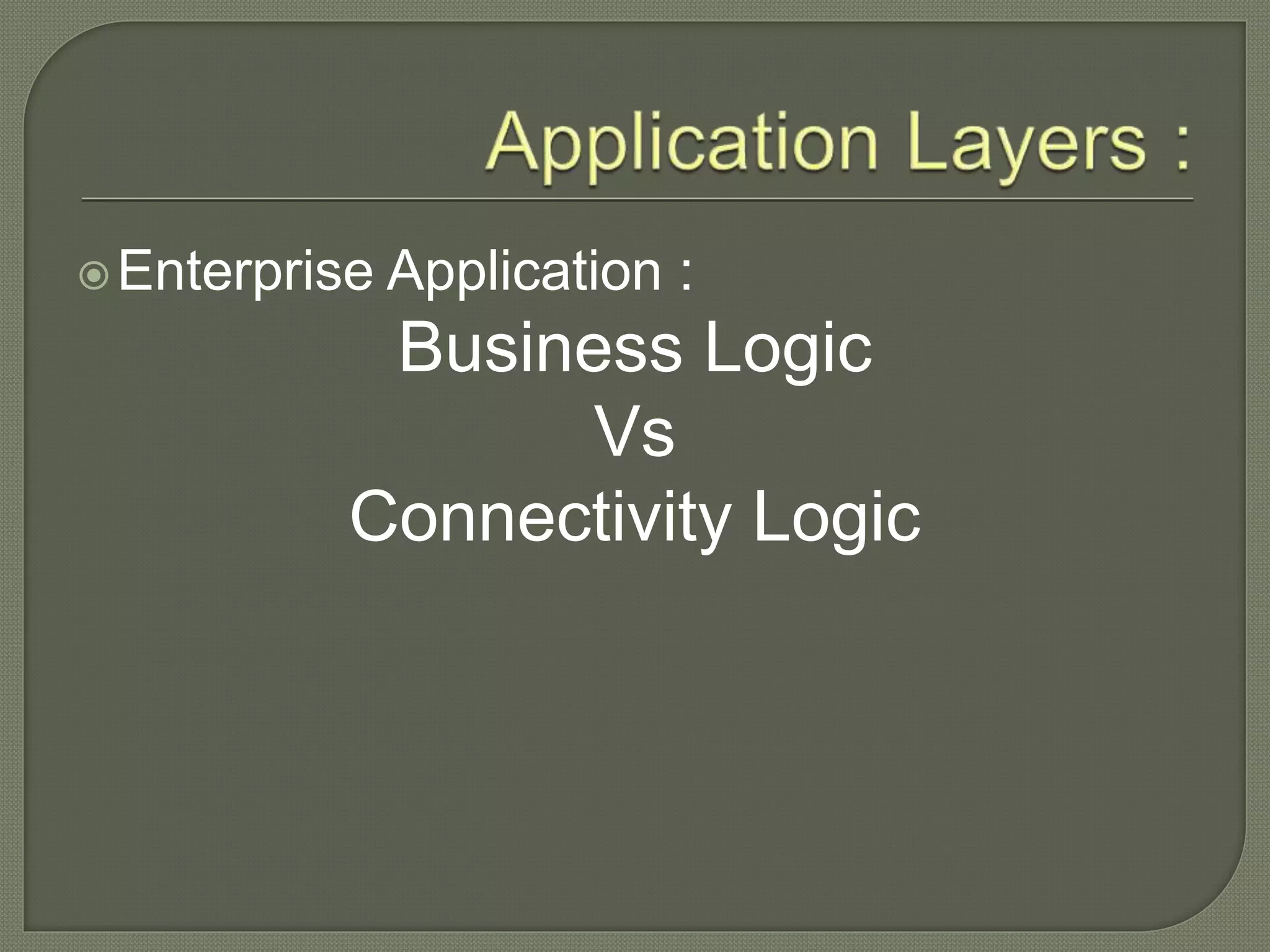 Enterprise Application :
Business Logic
Vs
Connectivity Logic