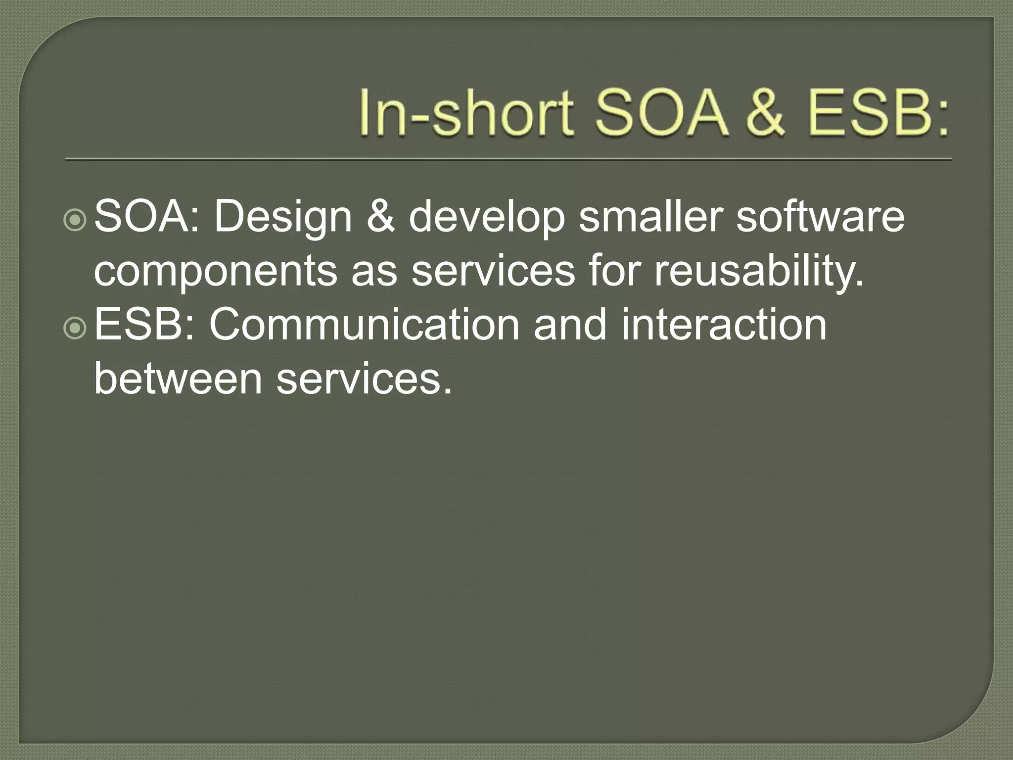 οSOA: Design & develop smaller software
components as services for reusability.
οESB: Communication and interaction
between services.