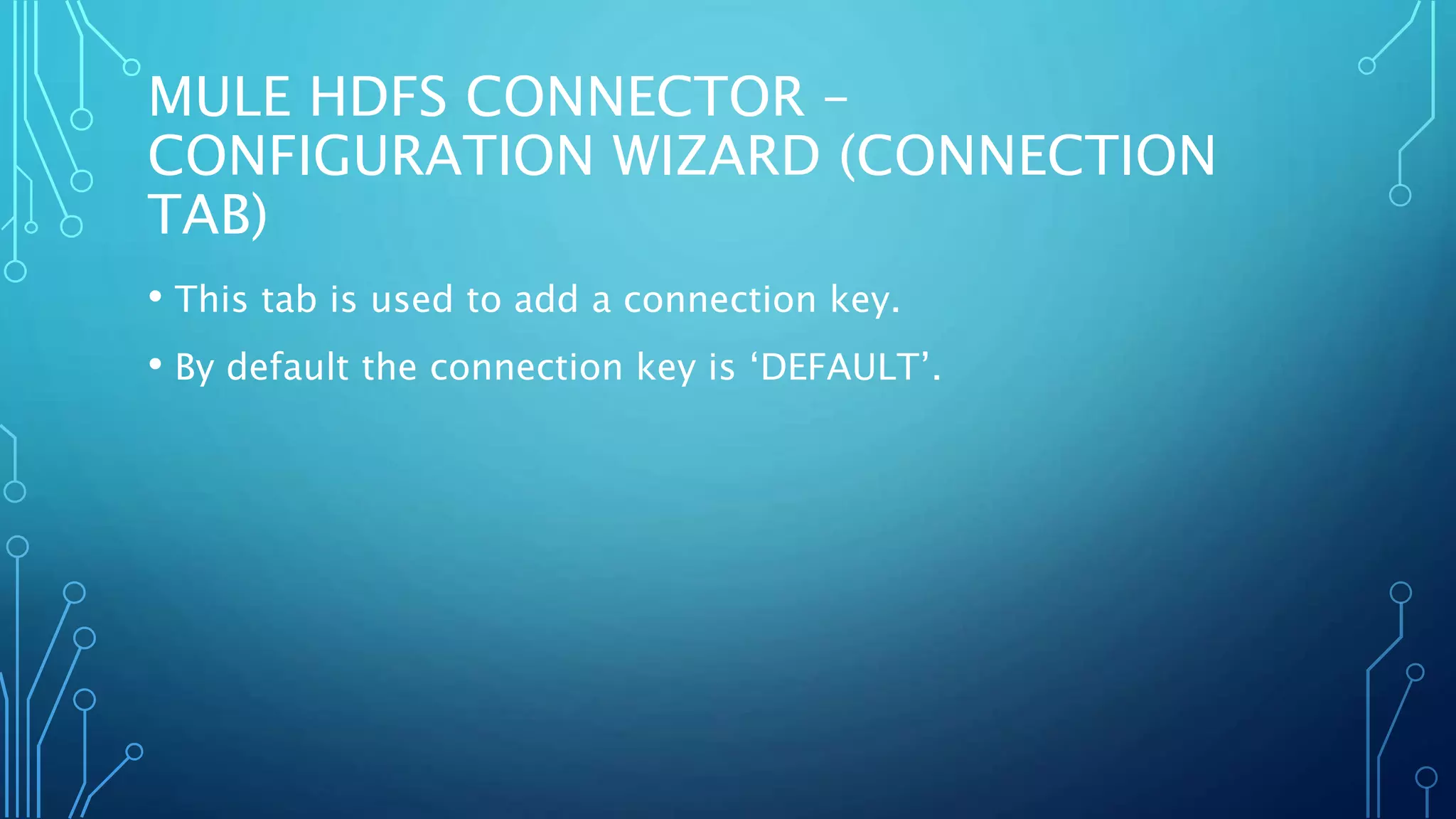 MULE HDFS CONNECTOR –
CONFIGURATION WIZARD (CONNECTION
TAB)
• This tab is used to add a connection key.
• By default the connection key is ‘DEFAULT’.
 