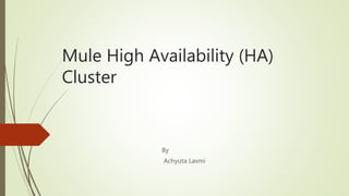 Mule High Availability (HA)
Cluster
By
Achyuta Laxmi
 