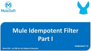 Mule Idempotent Filter
Part I
RAMANAN T D
Mule ESB – An ESB for the Modern Enterprise
 