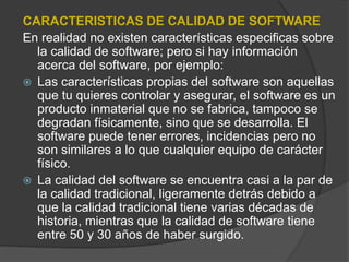 CARACTERISTICAS DE CALIDAD DE SOFTWARE
En realidad no existen características especificas sobre
la calidad de software; pe...