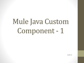 Mule Java Custom
Component - 1
GSN-K
 