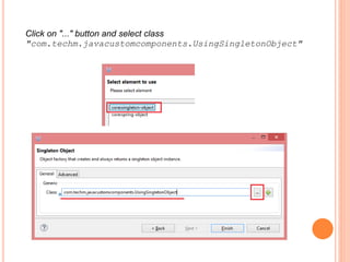 Click on "..." button and select class
"com.techm.javacustomcomponents.UsingSingletonObject"
 