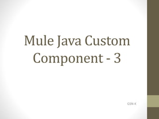 Mule Java Custom
Component - 3
GSN-K
 