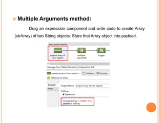  Multiple Arguments method:
Drag an expression component and write code to create Array
(strArray) of two String objects. Store that Array object into payload.
 