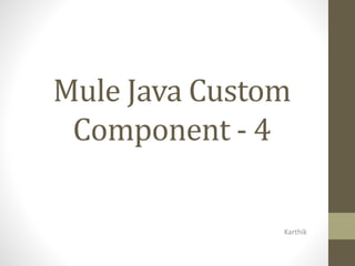 Mule Java Custom
Component - 4
Karthik
 