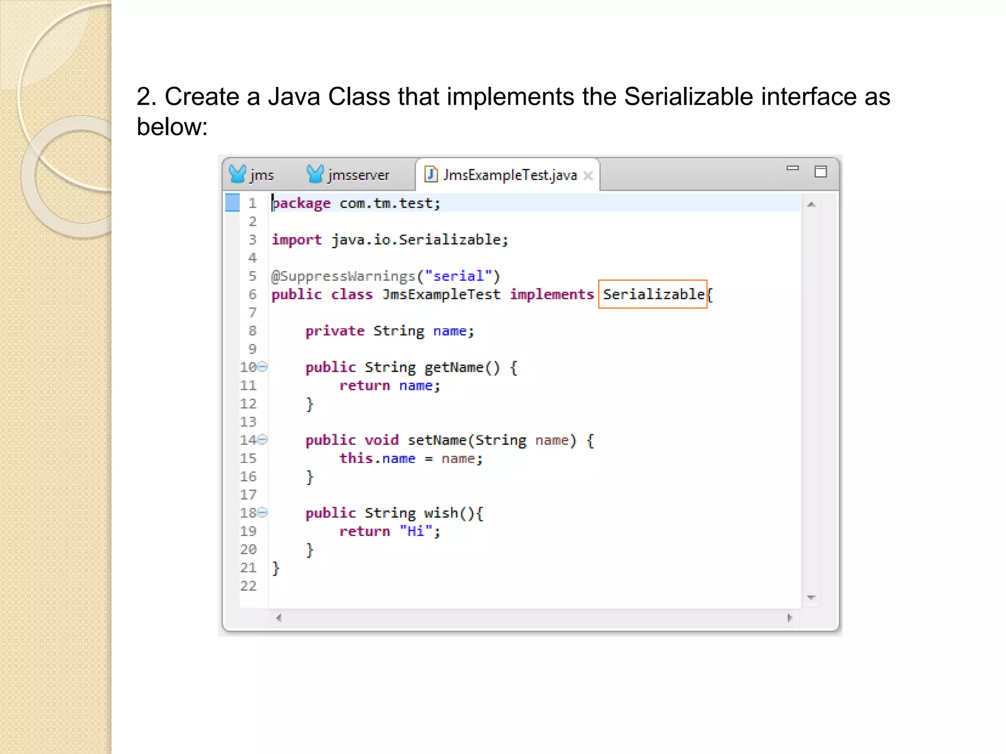 2. Create a Java Class that implements the Serializable interface as
below:
 