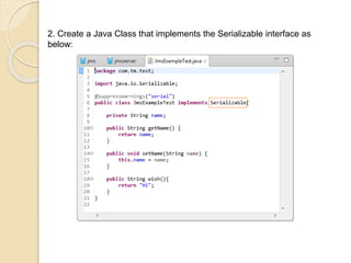 2. Create a Java Class that implements the Serializable interface as
below:
 