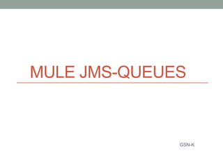 MULE JMS-QUEUES
GSN-K
 