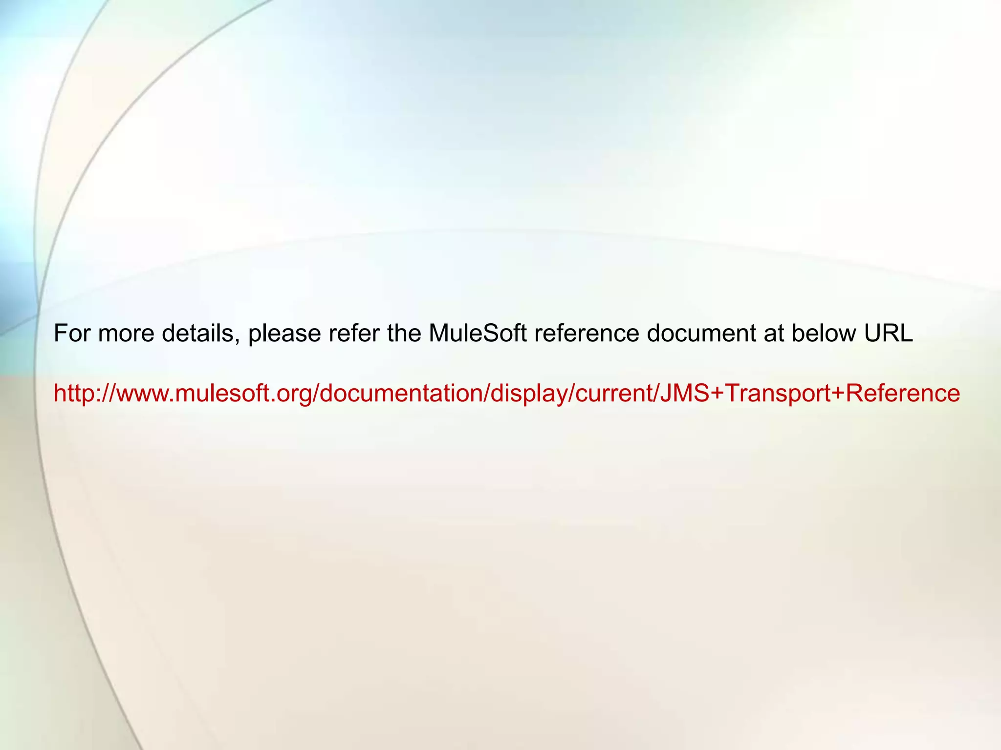 For more details, please refer the MuleSoft reference document at below URL
http://www.mulesoft.org/documentation/display/current/JMS+Transport+Reference
 
